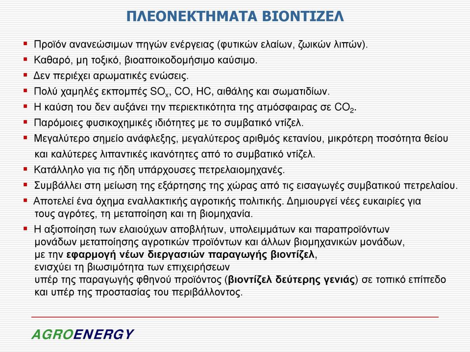 Μεγαλύτερο σημείο ανάφλεξης, μεγαλύτερος αριθμός κετανίου, μικρότερη ποσότητα θείου και καλύτερες λιπαντικές ικανότητες από το συμβατικό ντίζελ. Κατάλληλο για τις ήδη υπάρχουσες πετρελαιομηχανές.