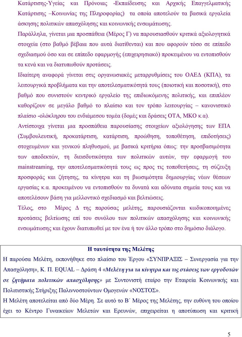Παράλληλα, γίνεται μια προσπάθεια (Μέρος Γ) να παρουσιασθούν κριτικά αξιολογητικά στοιχεία (στο βαθμό βέβαια που αυτά διατίθενται) και που αφορούν τόσο σε επίπεδο σχεδιασμού όσο και σε επίπεδο
