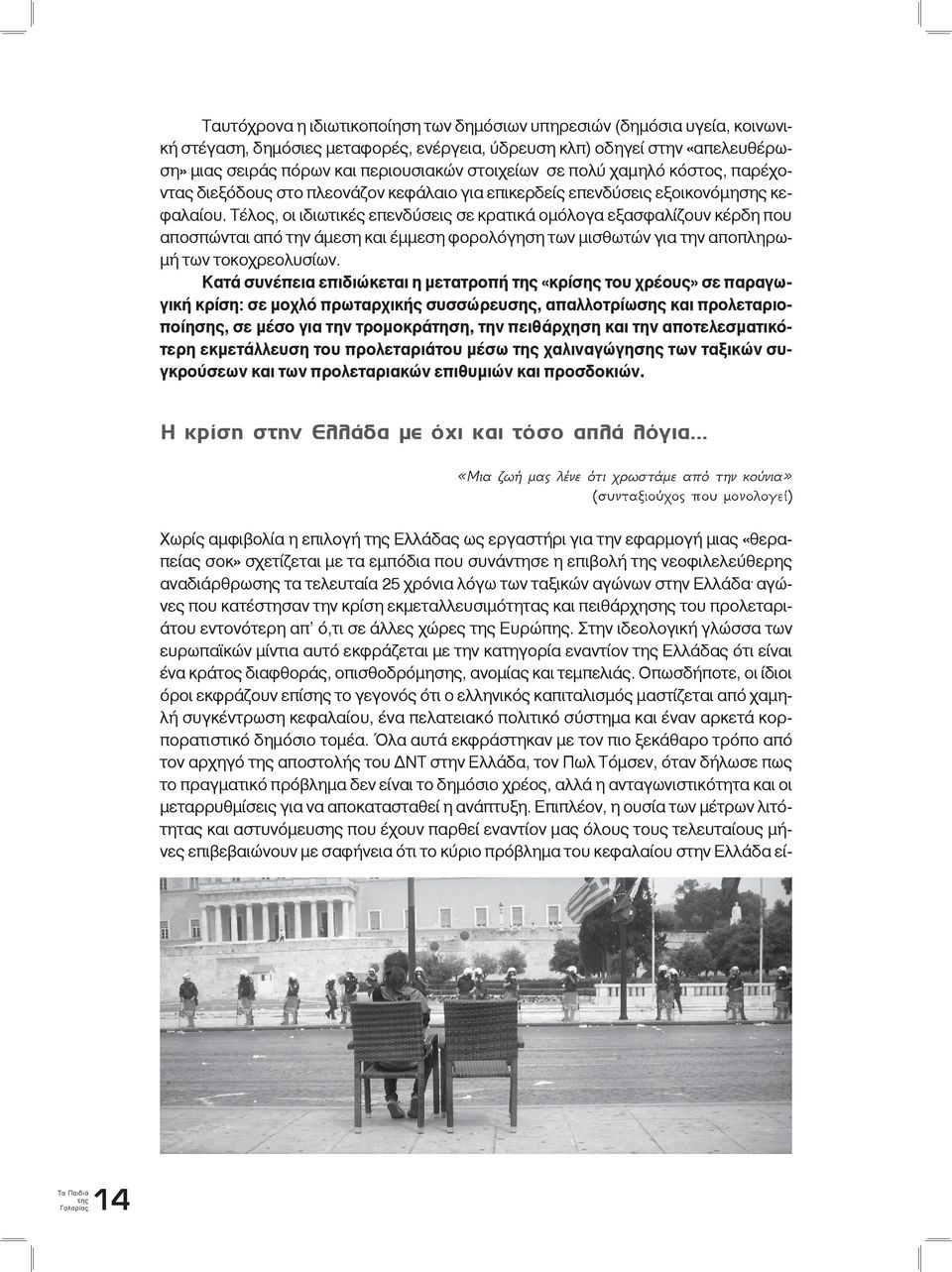 Τέλος, οι ιδιωτικές επενδύσεις σε κρατικά ομόλογα εξασφαλίζουν κέρδη που αποσπώνται από την άμεση και έμμεση φορολόγηση των μισθωτών για την αποπληρωμή των τοκοχρεολυσίων.