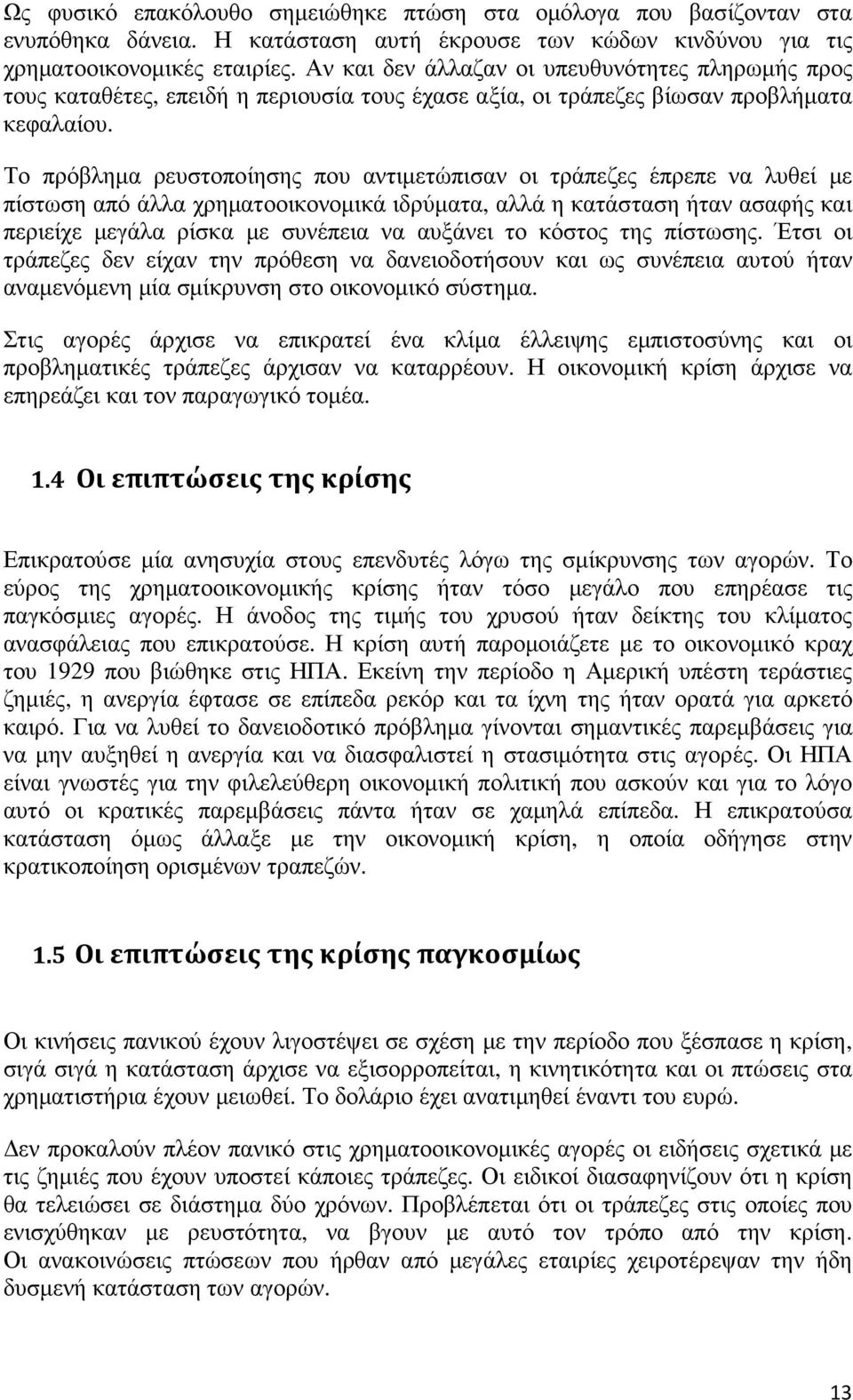 Το πρόβληµα ρευστοποίησης που αντιµετώπισαν οι τράπεζες έπρεπε να λυθεί µε πίστωση από άλλα χρηµατοοικονοµικά ιδρύµατα, αλλά η κατάσταση ήταν ασαφής και περιείχε µεγάλα ρίσκα µε συνέπεια να αυξάνει