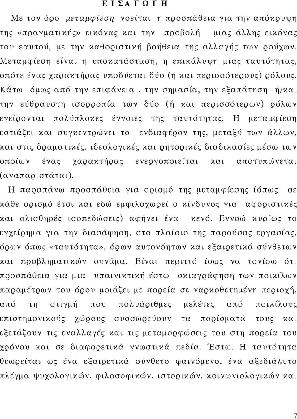 Κάτω όμως από την επιφάνεια, την σημασία, την εξαπάτηση ή/και την εύθραυστη ισορροπία των δύο (ή και περισσότερων) ρόλων εγείρονται πολύπλοκες έννοιες της ταυτότητας.