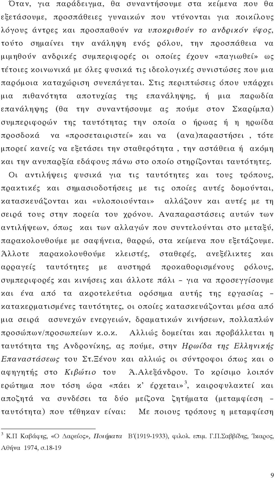 Στις περιπτώσεις όπου υπάρχει μια πιθανότητα αποτυχίας της επανάληψης, ή μια παρωδία επανάληψης (θα την συναντήσουμε ας πούμε στον Σκαρίμπα) συμπεριφορών της ταυτότητας την οποία ο ήρωας ή η ηρωίδα