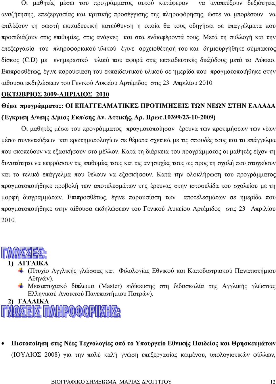 Μετά τη συλλογή και την επεξεργασία του πληροφοριακού υλικού έγινε αρχειοθέτησή του και δημιουργήθηκε σύμπακτος δίσκος (C.D) με ενημερωτικό υλικό που αφορά στις εκπαιδευτικές διεξόδους μετά το Λύκειο.