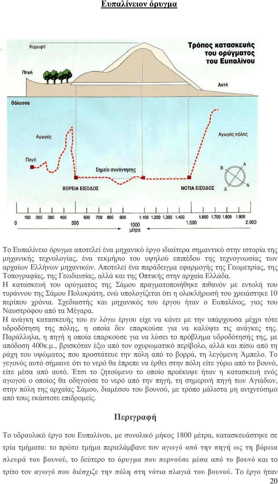 Η κατασκευή του ορύγµατος της Σάµου πραγµατοποιήθηκε πιθανόν µε εντολή του τυράννου της Σάµου Πολυκράτη, ενώ υπολογίζεται ότι η ολοκλήρωσή του χρειάστηκε 10 περίπου χρόνια.