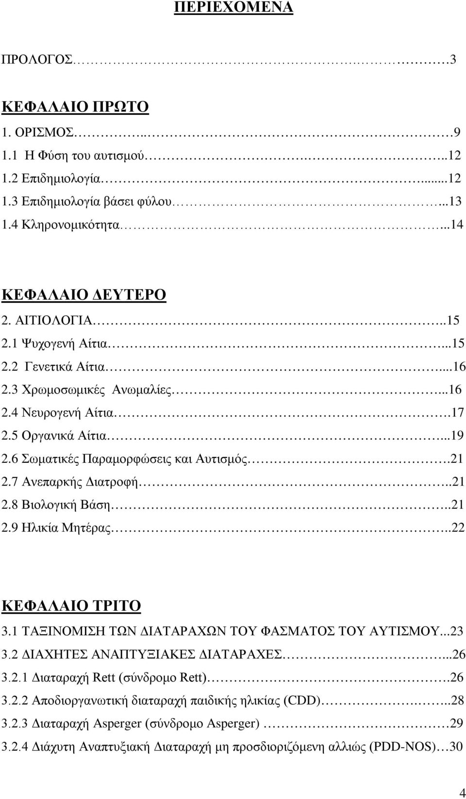 7 Ανεπαρκής Διατροφή..21 2.8 Βιολογική Βάση..21 2.9 Ηλικία Μητέρας..22 ΚΕΦΑΛΑΙΟ ΤΡΙΤΟ 3.1 ΤΑΞΙΝΟΜΙΣΗ ΤΩΝ ΔΙΑΤΑΡΑΧΩΝ ΤΟΥ ΦΑΣΜΑΤΟΣ ΤΟΥ ΑΥΤΙΣΜΟΥ...23 3.2 ΔΙΑΧΗΤΕΣ ΑΝΑΠΤΥΞΙΑΚΕΣ ΔΙΑΤΑΡΑΧΕΣ...26 3.2.1 Διαταραχή Rett (σύνδρομο Rett).