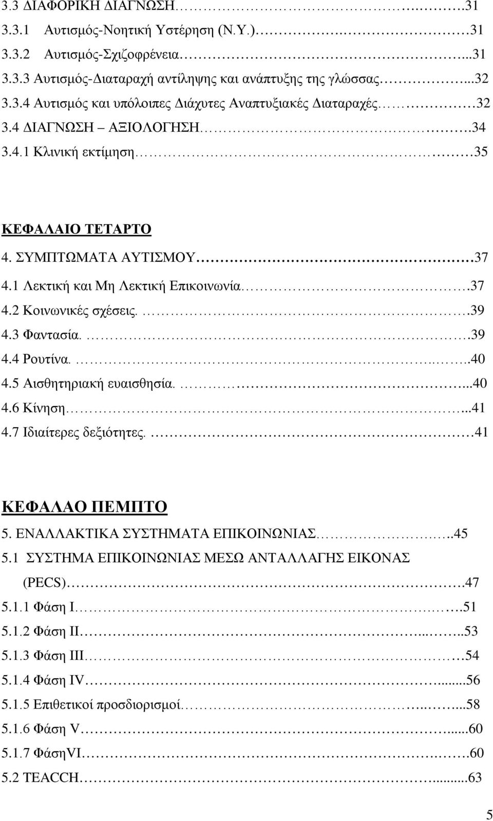 5 Αισθητηριακή ευαισθησία....40 4.6 Κίνηση...41 4.7 Ιδιαίτερες δεξιότητες. 41 ΚΕΦΑΛΑΟ ΠΕΜΠΤΟ 5. ΕΝΑΛΛΑΚΤΙΚΑ ΣΥΣΤΗΜΑΤΑ ΕΠΙΚΟΙΝΩΝΙΑΣ...45 5.1 ΣΥΣΤΗΜΑ ΕΠΙΚΟΙΝΩΝΙΑΣ ΜΕΣΩ ΑΝΤΑΛΛΑΓΗΣ ΕΙΚΟΝΑΣ (PECS).47 5.1.1 Φάση Ι.