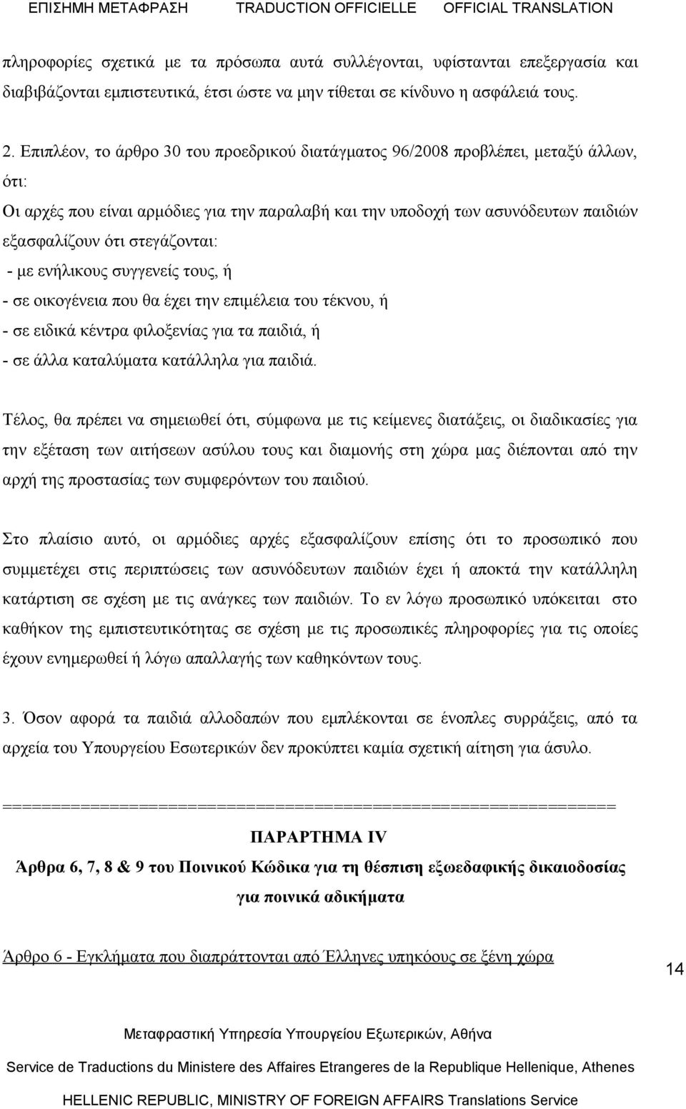 στεγάζονται: - με ενήλικους συγγενείς τους, ή - σε οικογένεια που θα έχει την επιμέλεια του τέκνου, ή - σε ειδικά κέντρα φιλοξενίας για τα παιδιά, ή - σε άλλα καταλύματα κατάλληλα για παιδιά.