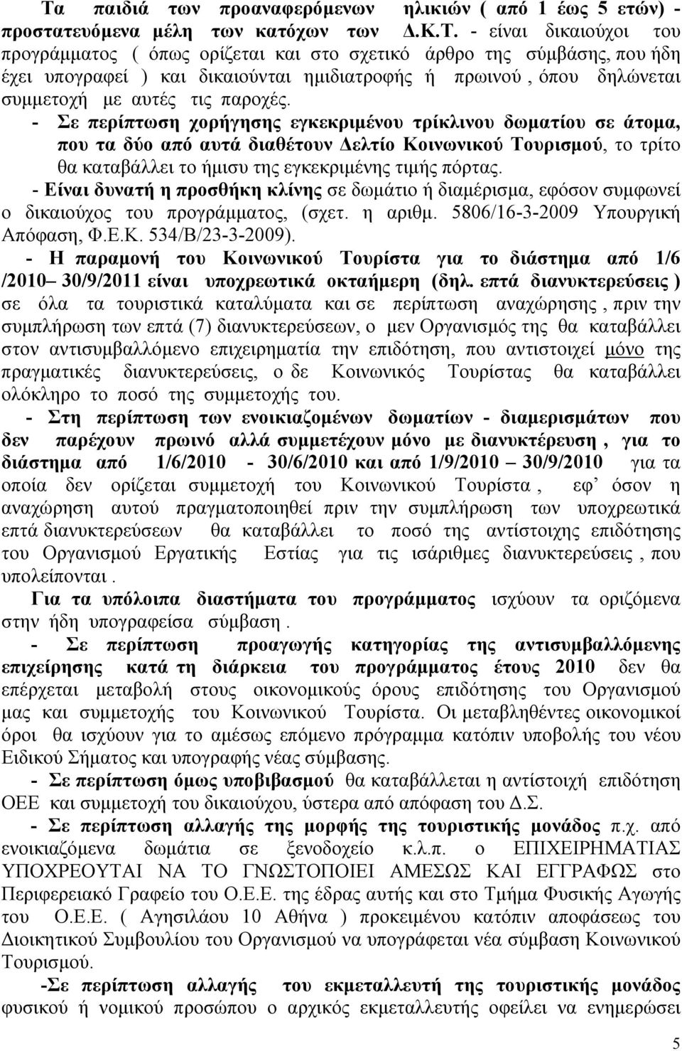 - Σε περίπτωση χορήγησης εγκεκριμένου τρίκλινου δωματίου σε άτομα, που τα δύο από αυτά διαθέτουν Δελτίο Κοινωνικού Τουρισμού, το τρίτο θα καταβάλλει το ήμισυ της εγκεκριμένης τιμής πόρτας.