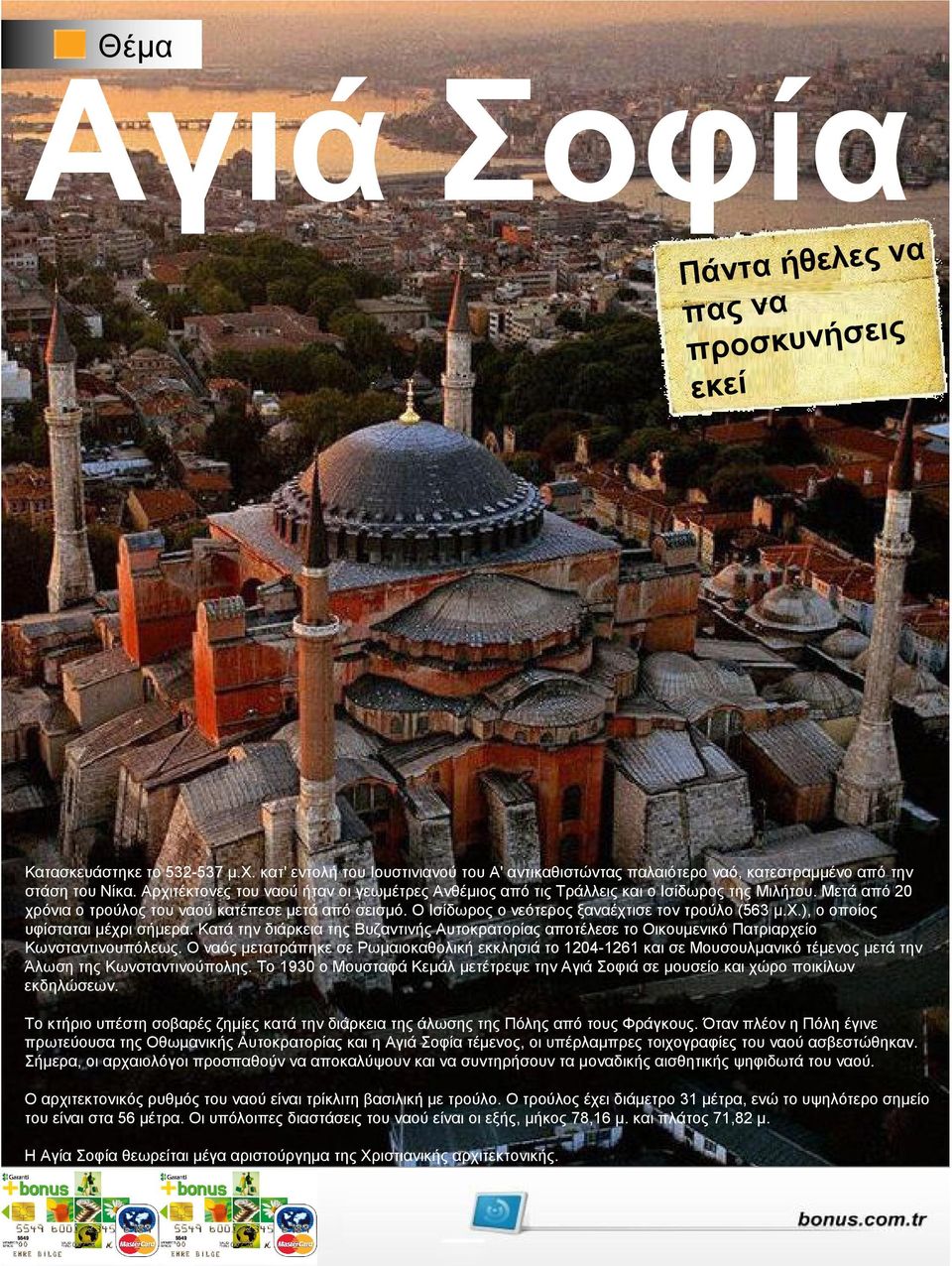 Ο Ισίδωρος ο νεότερος ξαναέχτισε τον τρούλο (563 µ.χ.), ο οποίος υφίσταται µέχρι σήµερα. Κατά την διάρκεια της Βυζαντινής Αυτοκρατορίας αποτέλεσε το Οικουµενικό Πατριαρχείο Κωνσταντινουπόλεως.