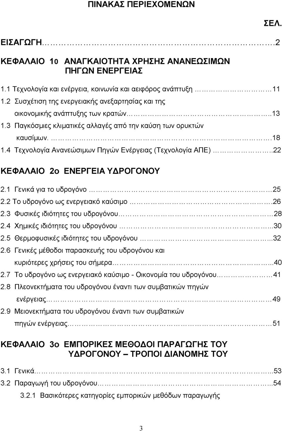 4 Τεχνολογία Ανανεώσιμων Πηγών Ενέργειας (Τεχνολογία ΑΠΕ)... 22 ΚΕΦΑΛΑΙΟ 2ο ΕΝΕΡΓΕΙΑ ΥΔΡΟΓΟΝΟΥ 2.1 Γενικά για το υδρογόνο...25 2.2 Το υδρογόνο ως ενεργειακό καύσιμο...26 2.