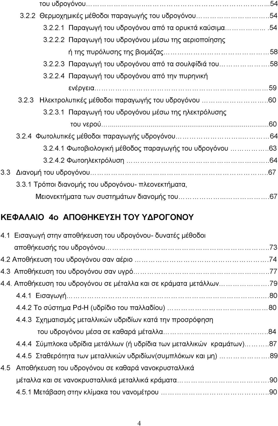 ..60 3.2.4 Φωτολυτικές μέθοδοι παραγωγής υδρογόνου... 64 3.2.4.1 Φωτοβιολογική μέθοδος παραγωγής του υδρογόνου... 63 3.2.4.2 Φωτοηλεκτρόλυση...64 3.3 Διανομή του υδρογόνου...67 3.3.1 Τρόποι διανομής του υδρογόνου- πλεονεκτήματα, Μειονεκτήματα των συστημάτων διανομής του.