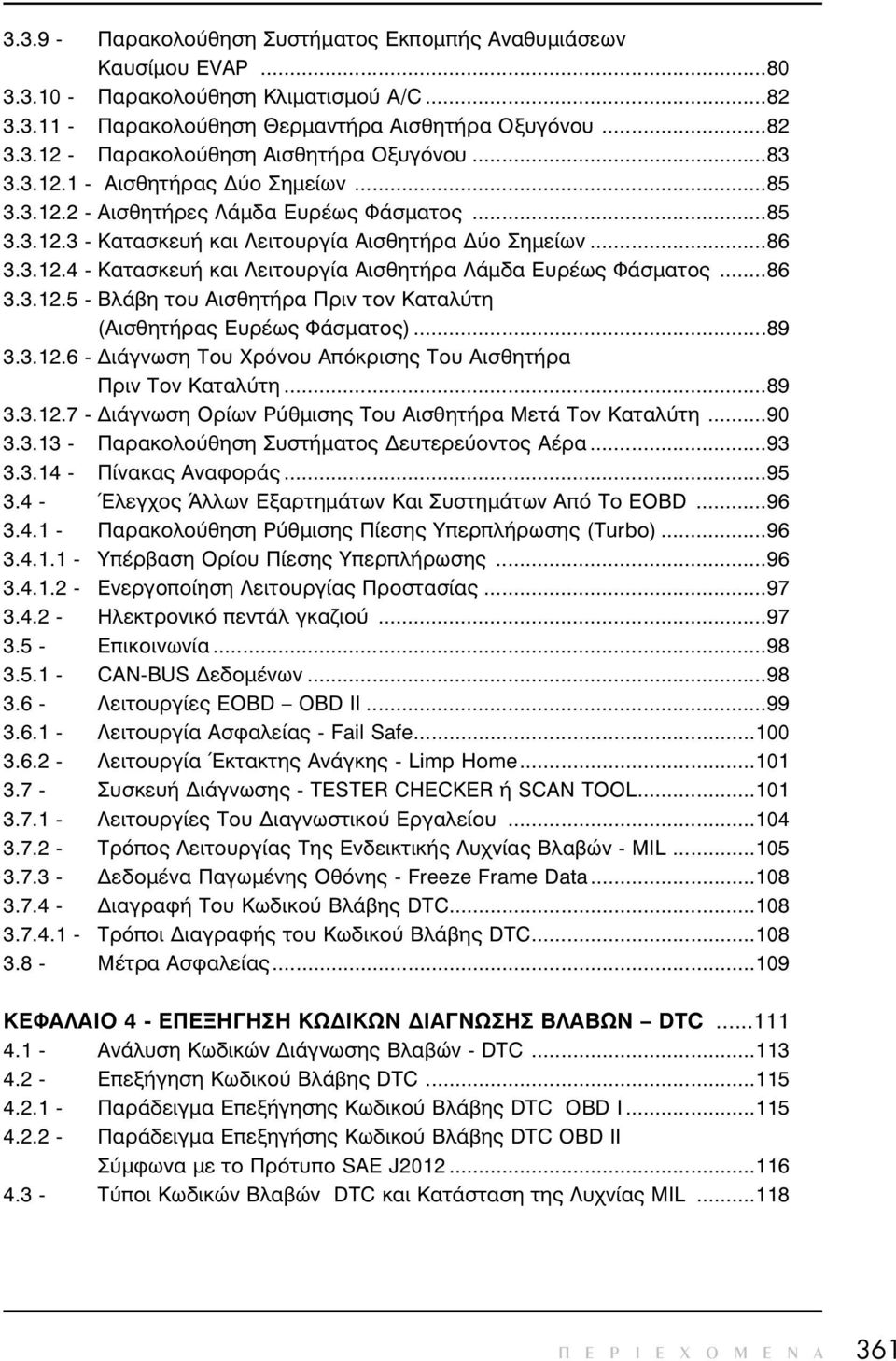 ..86 3.3.12.5 - Βλάβη του Αισθητήρα Πριν τον Καταλύτη (Αισθητήρας Ευρέως Φάσµατος)...89 3.3.12.6 - ιάγνωση Του Χρόνου Απόκρισης Του Αισθητήρα Πριν Τον Καταλύτη...89 3.3.12.7 - ιάγνωση Ορίων Ρύθµισης Του Αισθητήρα Μετά Τον Καταλύτη.