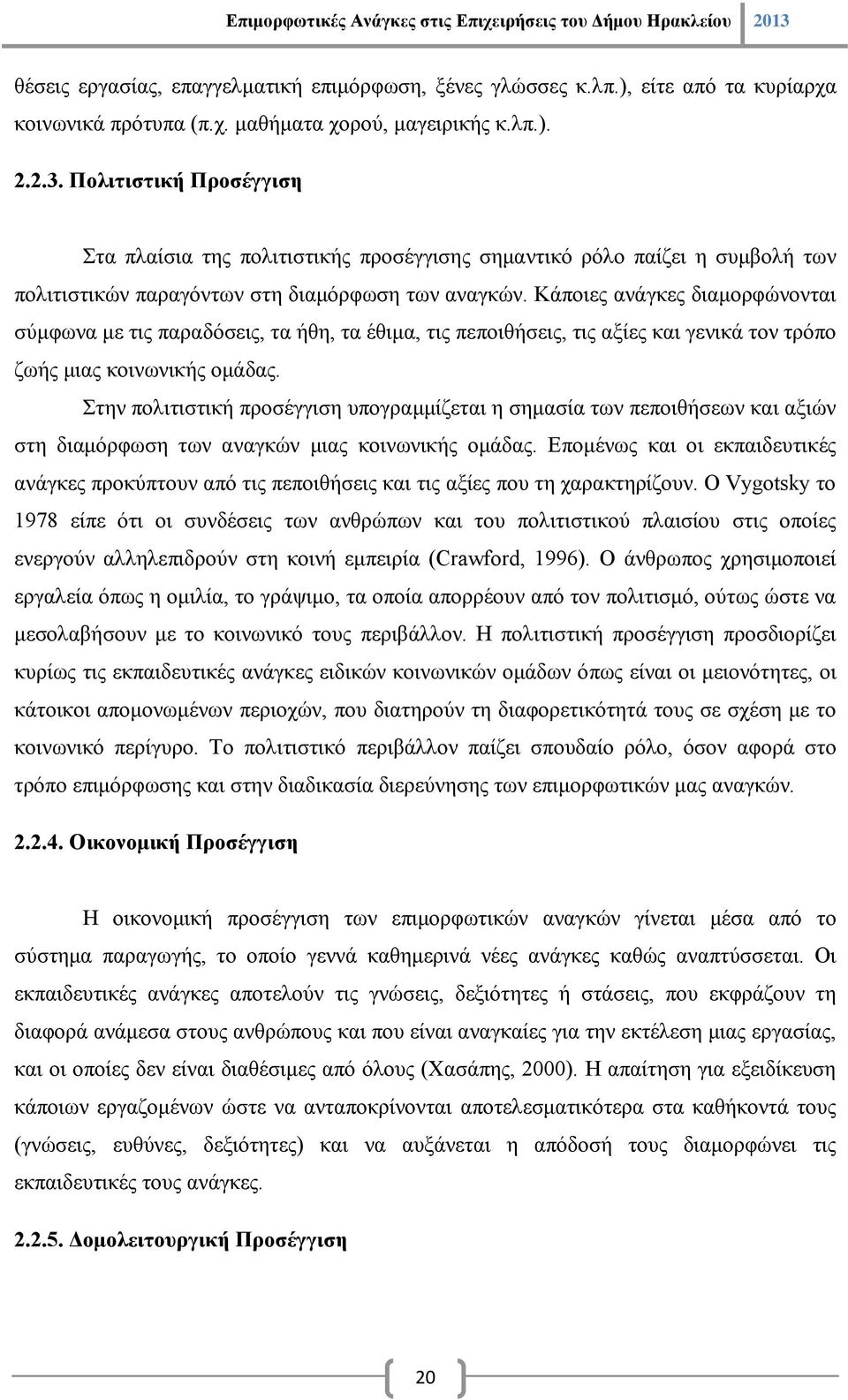 Κάποιες ανάγκες διαμορφώνονται σύμφωνα με τις παραδόσεις, τα ήθη, τα έθιμα, τις πεποιθήσεις, τις αξίες και γενικά τον τρόπο ζωής μιας κοινωνικής ομάδας.