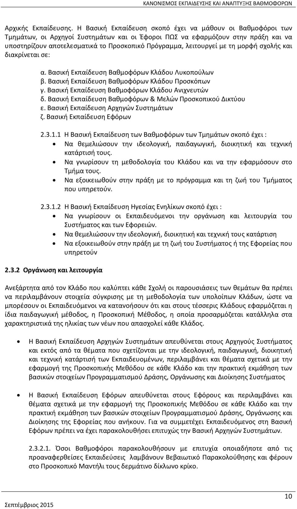 λειτουργεί με τη μορφή σχολής και διακρίνεται σε: α. Βασική Εκπαίδευση Βαθμοφόρων Κλάδου Λυκοπούλων β. Βασική Εκπαίδευση Βαθμοφόρων Κλάδου Προσκόπων γ.