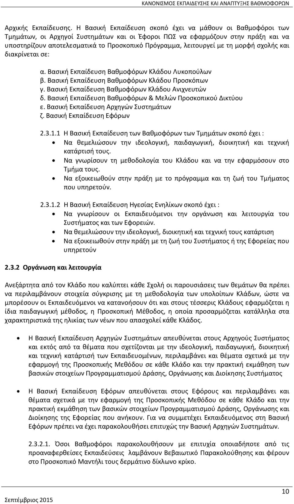 λειτουργεί με τη μορφή σχολής και διακρίνεται σε: α. Βασική Εκπαίδευση Βαθμοφόρων Κλάδου Λυκοπούλων β. Βασική Εκπαίδευση Βαθμοφόρων Κλάδου Προσκόπων γ.