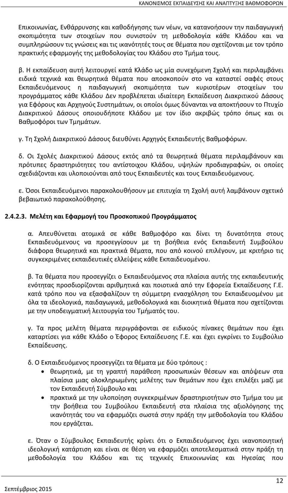 Η εκπαίδευση αυτή λειτουργεί κατά Κλάδο ως μία συνεχόμενη Σχολή και περιλαμβάνει ειδικά τεχνικά και θεωρητικά θέματα που αποσκοπούν στο να καταστεί σαφές στους Εκπαιδευόμενους η παιδαγωγική