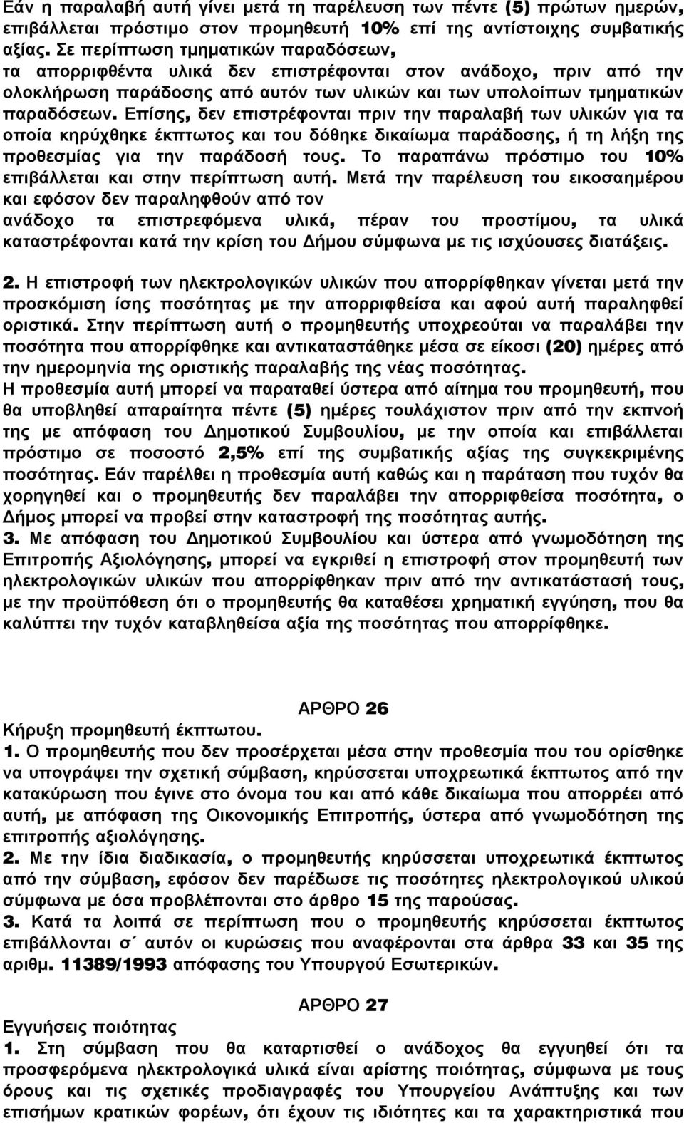 Επίσης, δεν επιστρέφονται πριν την παραλαβή των υλικών για τα οποία κηρύχθηκε έκπτωτος και του δόθηκε δικαίωμα παράδοσης, ή τη λήξη της προθεσμίας για την παράδοσή τους.