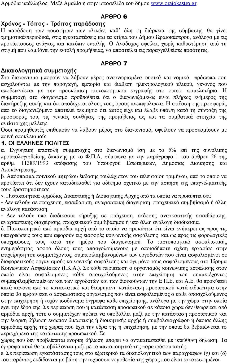 ανάλογα με τις προκύπτουσες ανάγκες και κατόπιν εντολής. Ο Ανάδοχος οφείλει, χωρίς καθυστέρηση από τη στιγμή που λαμβάνει την εντολή προμήθειας, να αποστείλει τις παραγγελθείσες ποσότητες.