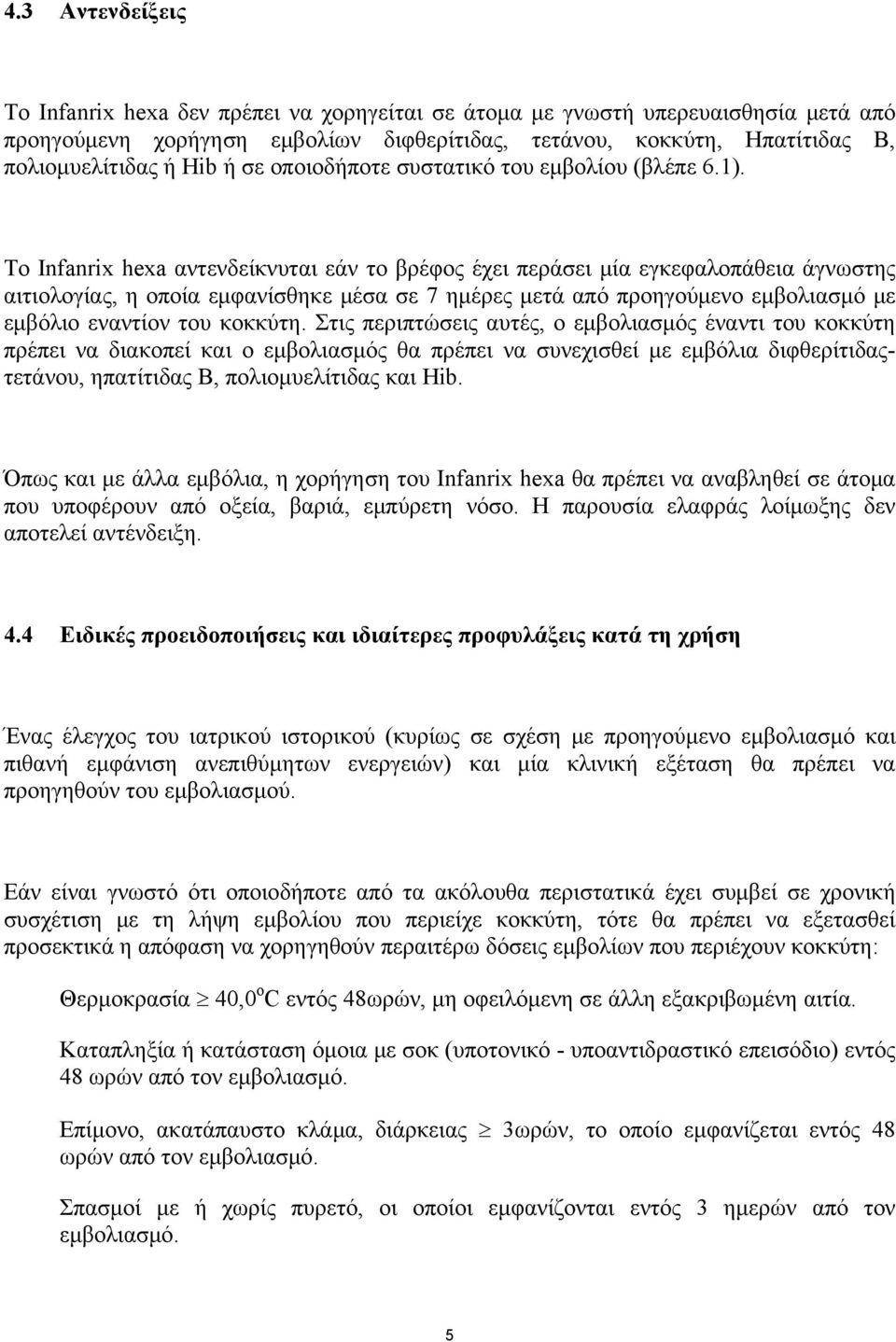 Το Infanrix hexa αντενδείκνυται εάν το βρέφος έχει περάσει μία εγκεφαλοπάθεια άγνωστης αιτιολογίας, η οποία εμφανίσθηκε μέσα σε 7 ημέρες μετά από προηγούμενο εμβολιασμό με εμβόλιο εναντίον του
