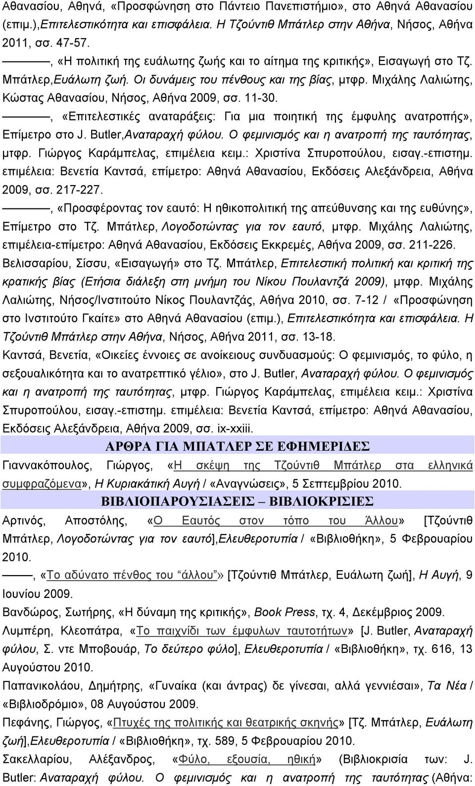 Μιχάλης Λαλιώτης, Κώστας Αθανασίου, Νήσος, Αθήνα 2009, σσ. 11-30., «Επιτελεστικές αναταράξεις: Για μια ποιητική της έμφυλης ανατροπής», Επίμετρο στο J. Butler,Αναταραχή φύλου.