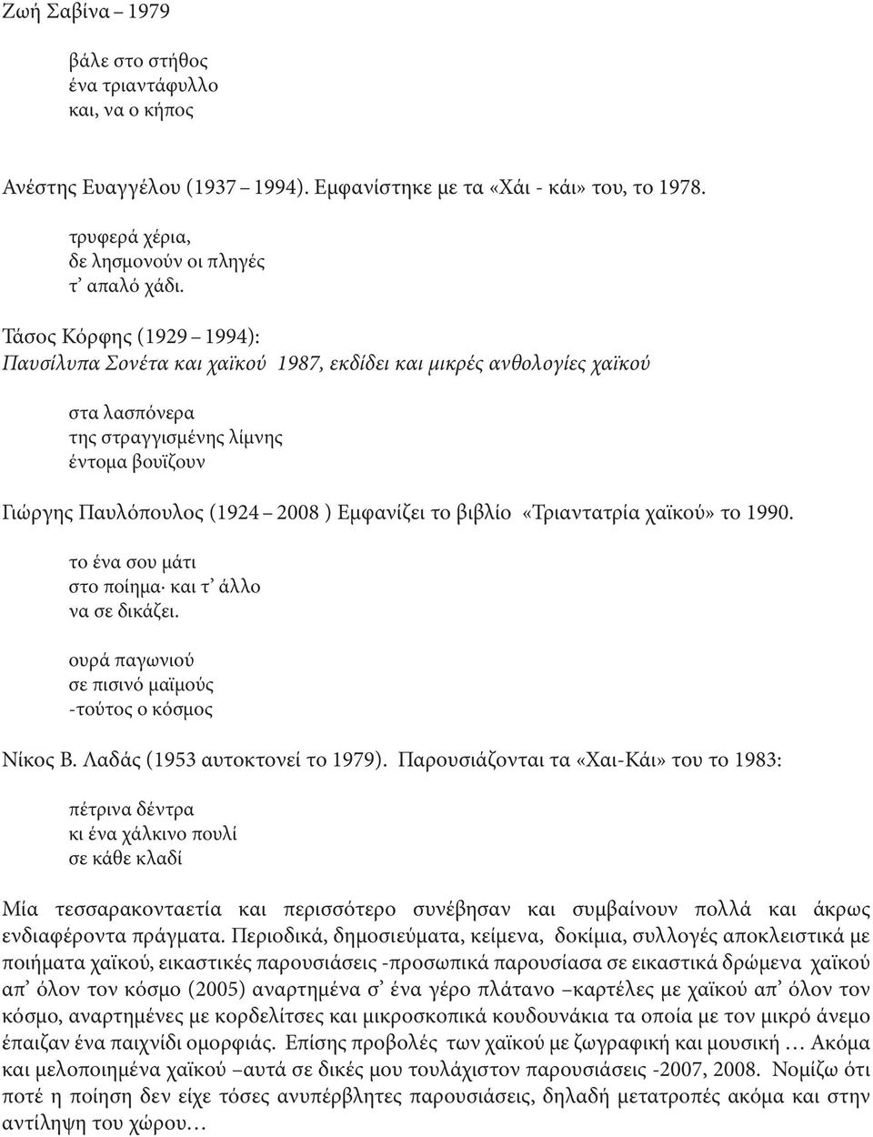 βιβλίο «Τριαντατρία χαϊκού» το 1990. το ένα σου μάτι στο ποίημα και τ άλλο να σε δικάζει. ουρά παγωνιού σε πισινό μαϊμούς -τούτος ο κόσμος Νίκος Β. Λαδάς (1953 αυτοκτονεί το 1979).