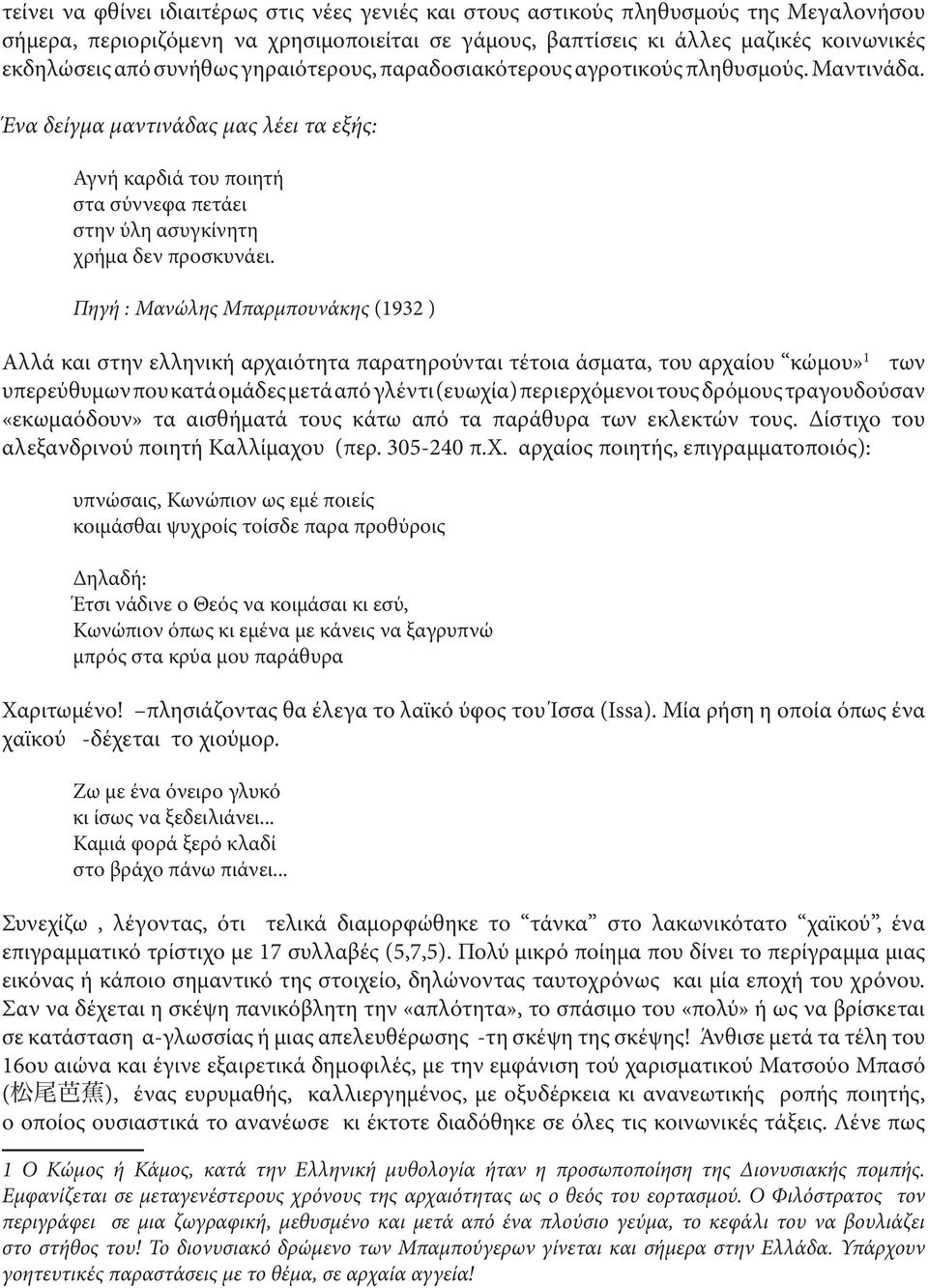 Πηγή : Μανώλης Μπαρμπουνάκης (1932 ) Αλλά και στην ελληνική αρχαιότητα παρατηρούνται τέτοια άσματα, του αρχαίου κώμου» 1 των υπερεύθυμων που κατά ομάδες μετά από γλέντι (ευωχία) περιερχόμενοι τους