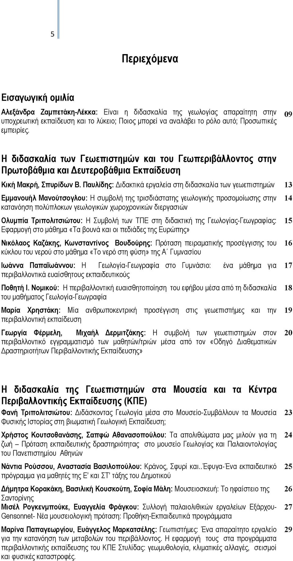 Παυλίδης: Διδακτικά εργαλεία στη διδασκαλία των γεωεπιστημών 13 Εμμανουήλ Μανούτσογλου: Η συμβολή της τρισδιάστατης γεωλογικής προσομοίωσης στην 14 κατανόηση πολύπλοκων γεωλογικών χωροχρονικών