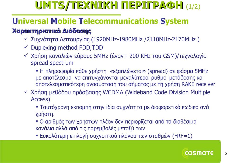 μετάδοσης και αποτελεσματικότερη ανασύσταση του σήματος με τη χρήση RAKE receiver Χρήση μεθόδου πρόσβασης WCDMA (Wideband Code Division Multiple Access) Ταυτόχρονη εκπομπή στην ίδια συχνότητα