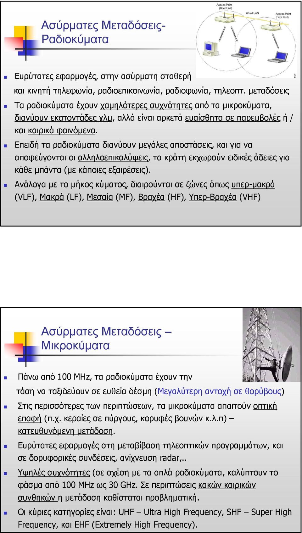 Επειδή τα ραδιοκύµατα διανύουν µεγάλες αποστάσεις, και για να αποφεύγονται οι αλληλοεπικαλύψεις, τα κράτη εκχωρούν ειδικές άδειες για κάθε µπάντα (µε κάποιες εξαιρέσεις).