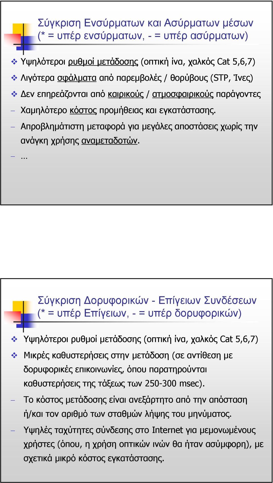 Σύγκριση ορυφορικών - Επίγειων Συνδέσεων (* = υπέρ Επίγειων, - = υπέρ δορυφορικών) Υψηλότεροι ρυθµοί µετάδοσης (οπτική ίνα, χαλκός Cat 5,6,7) Μικρές καθυστερήσεις στην µετάδοση (σε αντίθεση µε