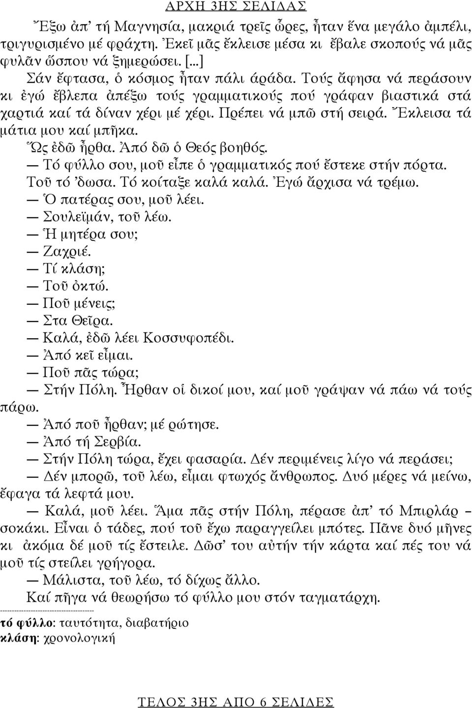 Ἔκλεισα τά μάτια μου καί μπῆκα. Ὥς ἐδῶ ἦρθα. Ἀπό δῶ ὁ Θεός βοηθός. Τό φύλλο σου, μοῦ εἶπε ὁ γραμματικός πού ἔστεκε στήν πόρτα. Τοῦ τό δωσα. Τό κοίταξε καλά καλά. Ἐγώ ἄρχισα νά τρέμω.
