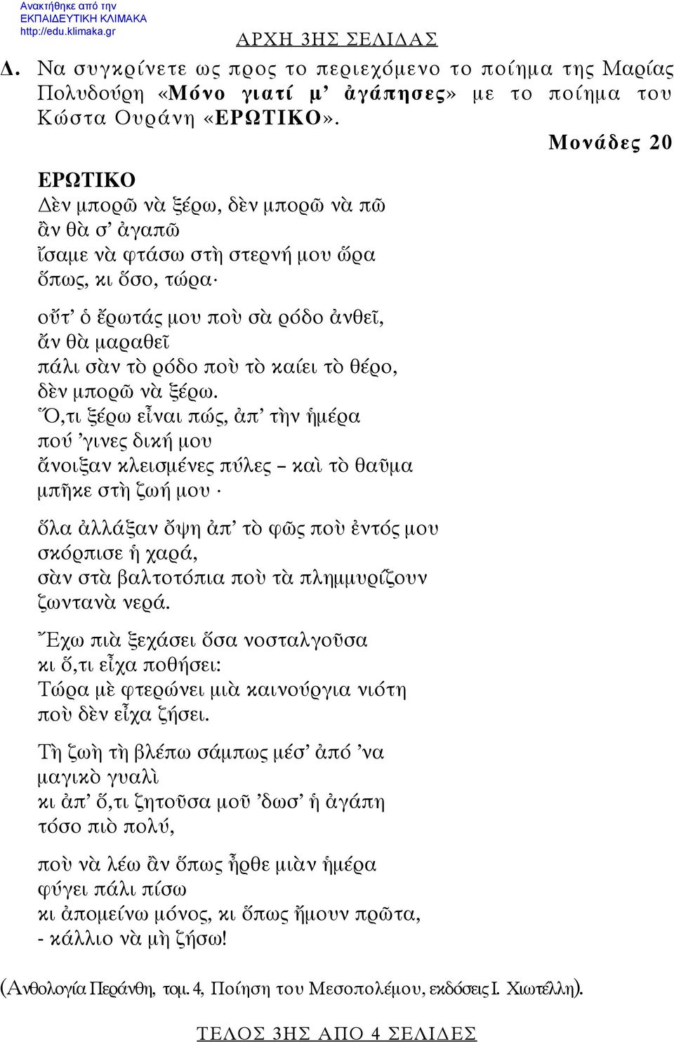 ΕΡΩΤΙΚΟ ὲν μπορῶ νὰ ξέρω, δὲν μπορῶ νὰ πῶ ἂν θὰ σ ἀγαπῶ ἴσαμε νὰ φτάσω στὴ στερνή μου ὥρα ὅπως, κι ὅσο, τώρα οὔτ ὁ ἔρωτάς μου ποὺ σὰ ρόδο ἀνθεῖ, ἄν θὰ μαραθεῖ πάλι σὰν τὸ ρόδο ποὺ τὸ καίει τὸ θέρο,