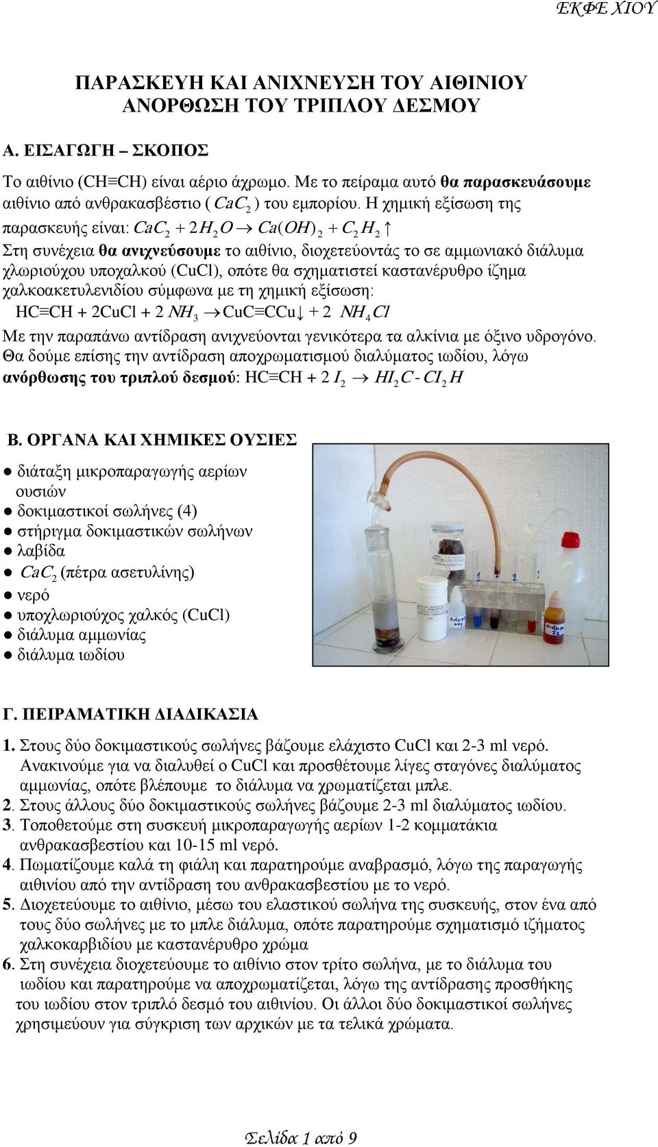 καστανέρυθρο ίζημα χαλκοακετυλενιδίου σύμφωνα με τη χημική εξίσωση: HC + CuCl + NH CuC CCu + NH Cl Με την παραπάνω αντίδραση ανιχνεύονται γενικότερα τα αλκίνια με όξινο υδρογόνο.