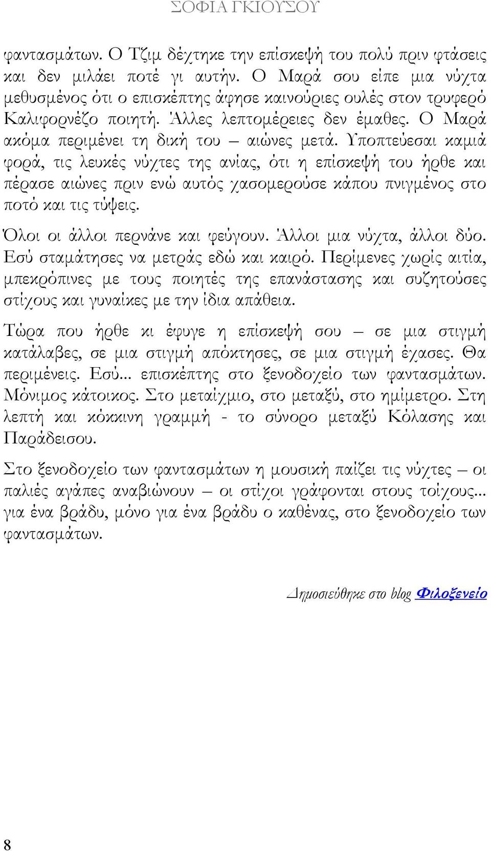 Υποπτεύεσαι καμιά φορά, τις λευκές νύχτες της ανίας, ότι η επίσκεψή του ήρθε και πέρασε αιώνες πριν ενώ αυτός χασομερούσε κάπου πνιγμένος στο ποτό και τις τύψεις. Όλοι οι άλλοι περνάνε και φεύγουν.