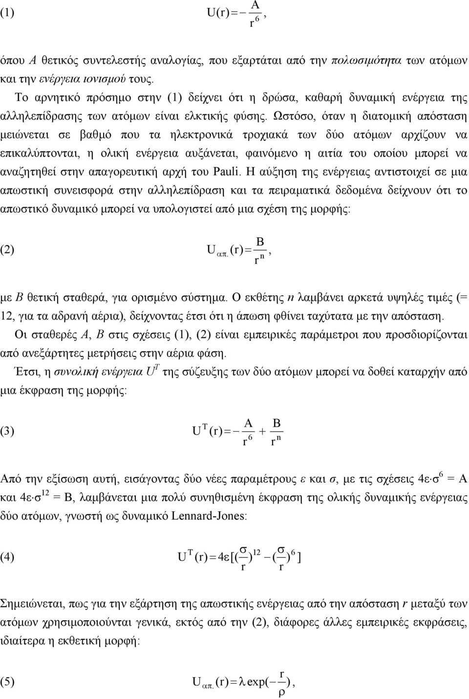 Ωστόσο, όταν η διατοµική απόσταση µειώνεται σε βαθµό που τα ηλεκτρονικά τροχιακά των δύο ατόµων αρχίζουν να επικαλύπτονται, η ολική ενέργεια αυξάνεται, φαινόµενο η αιτία του οποίου µπορεί να