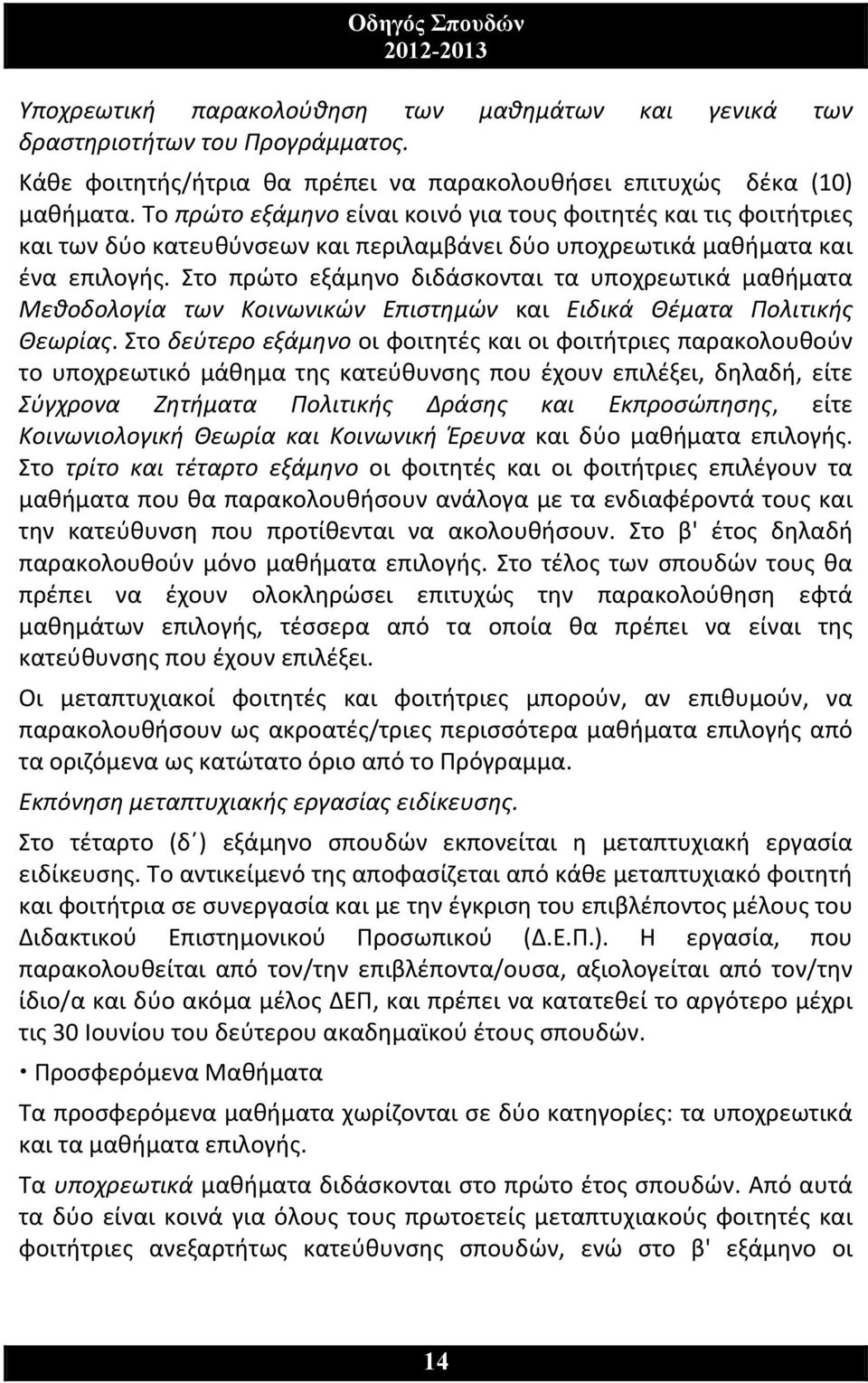 Στο πρώτο εξάμηνο διδάσκονται τα υποχρεωτικά μαθήματα Μεθοδολογία των Κοινωνικών Επιστημών και Ειδικά Θέματα Πολιτικής Θεωρίας.