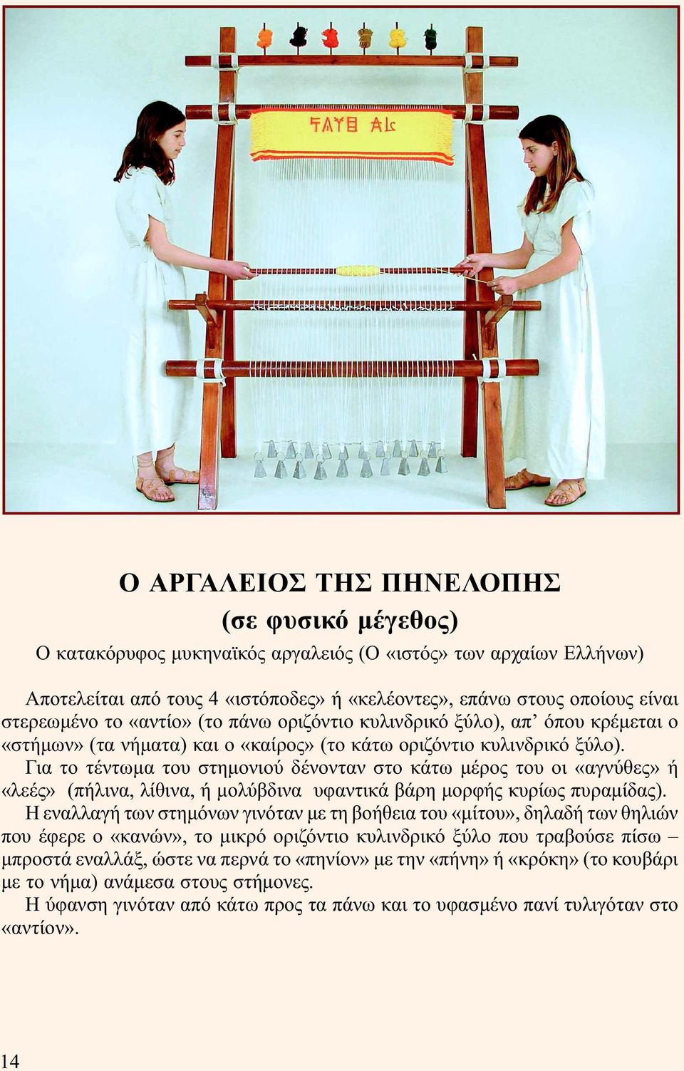 Για το τέντωµα του στηµονιού δένονταν στο κάτω µέρος του οι «αγνύθες» ή «λεές» (πήλινα, λίθινα, ή µολύβδινα υφαντικά βάρη µορφής κυρίως πυραµίδας).