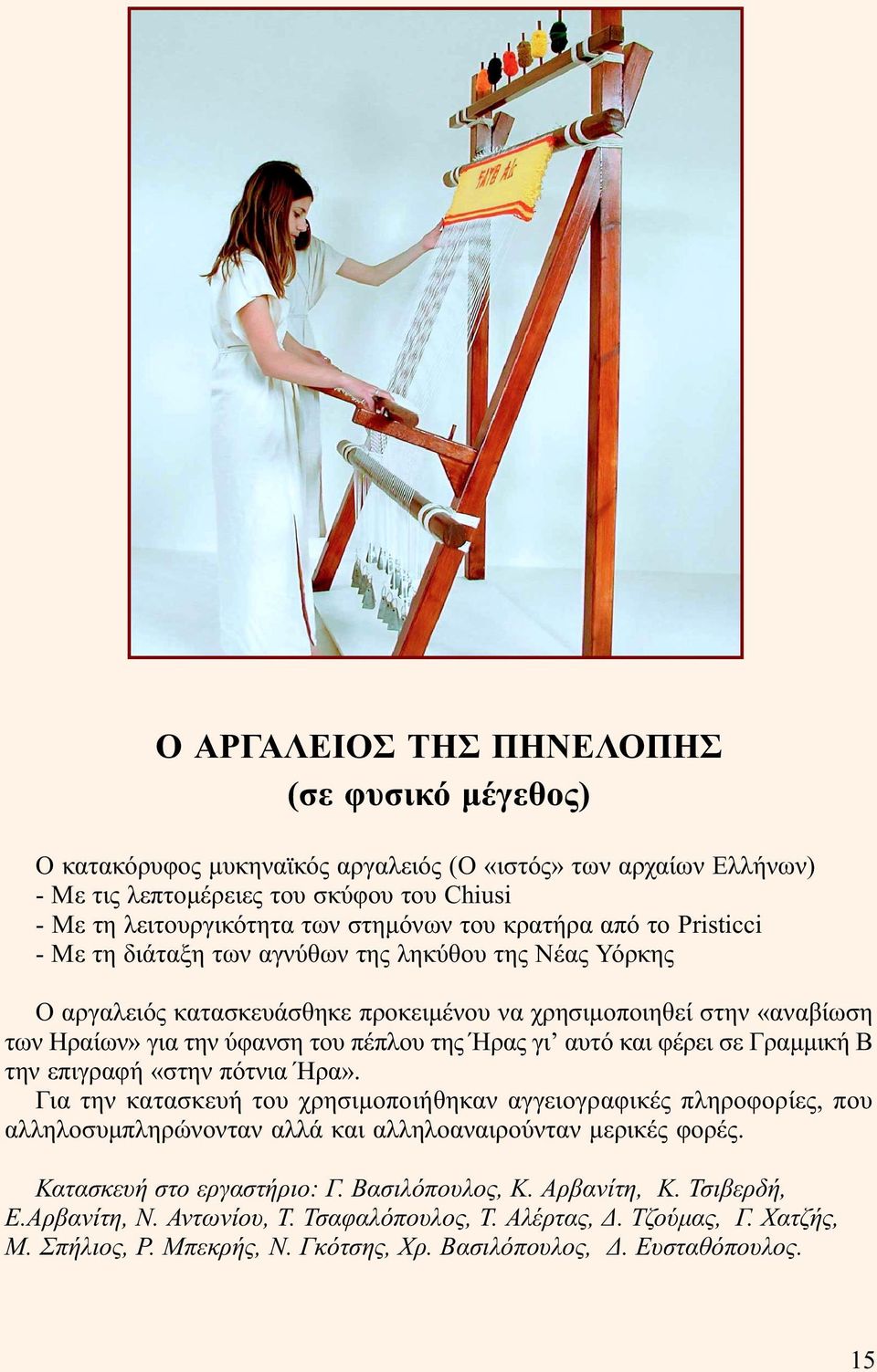 γι αυτό και φέρει σε Γραµµική Β την επιγραφή «στην πότνια Ήρα». Για την κατασκευή του χρησιµοποιήθηκαν αγγειογραφικές πληροφορίες, που αλληλοσυµπληρώνονταν αλλά και αλληλοαναιρούνταν µερικές φορές.