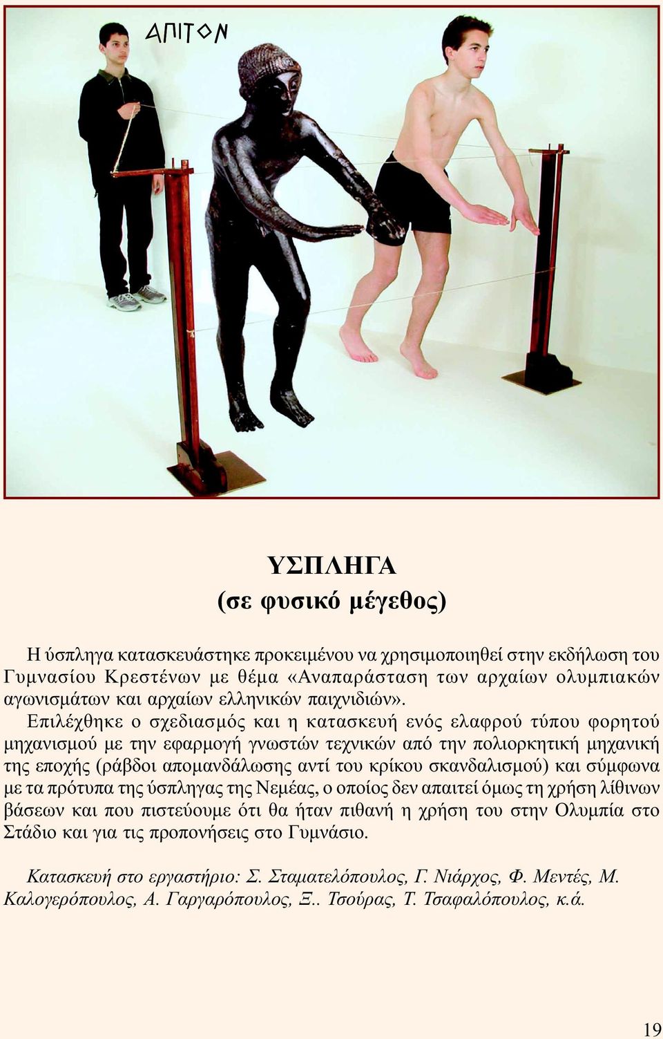 Επιλέχθηκε ο σχεδιασµός και η κατασκευή ενός ελαφρού τύπου φορητού µηχανισµού µε την εφαρµογή γνωστών τεχνικών από την πολιορκητική µηχανική της εποχής (ράβδοι αποµανδάλωσης αντί του κρίκου