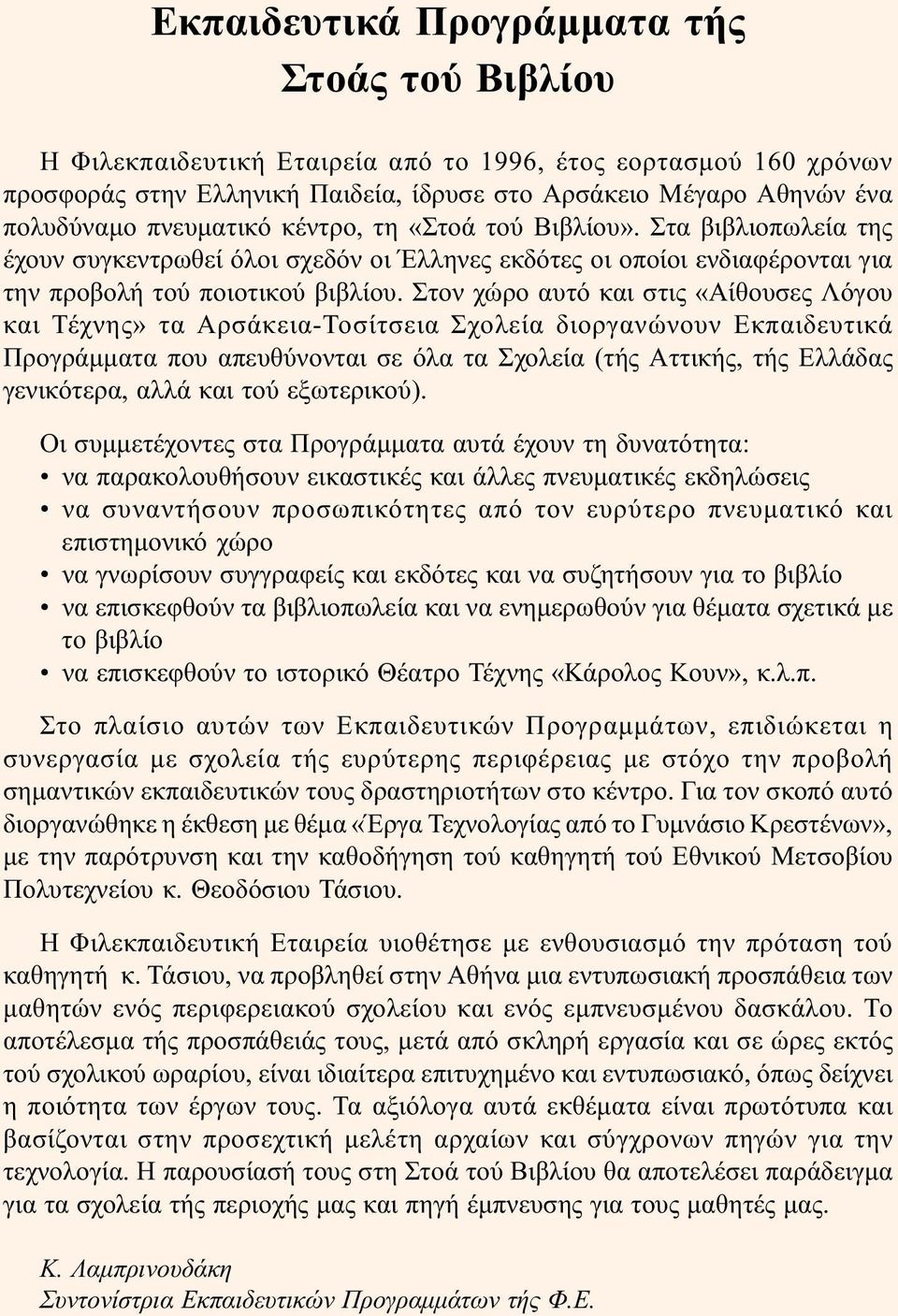Στον χώρο αυτό και στις «Αίθουσες Λόγου και Τέχνης» τα Αρσάκεια-Τοσίτσεια Σχολεία διοργανώνουν Εκπαιδευτικά Προγράµµατα που απευθύνονται σε όλα τα Σχολεία (τής Αττικής, τής Ελλάδας γενικότερα, αλλά