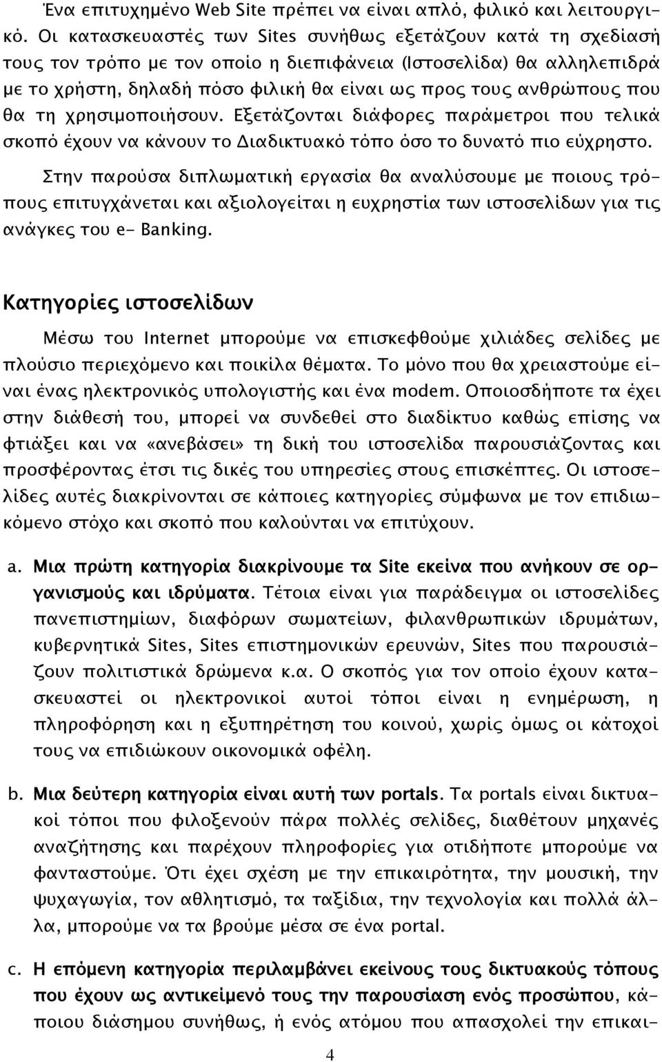 που θα τη χρησιμοποιήσουν. Εξετάζονται διάφορες παράμετροι που τελικά σκοπό έχουν να κάνουν το Διαδικτυακό τόπο όσο το δυνατό πιο εύχρηστο.