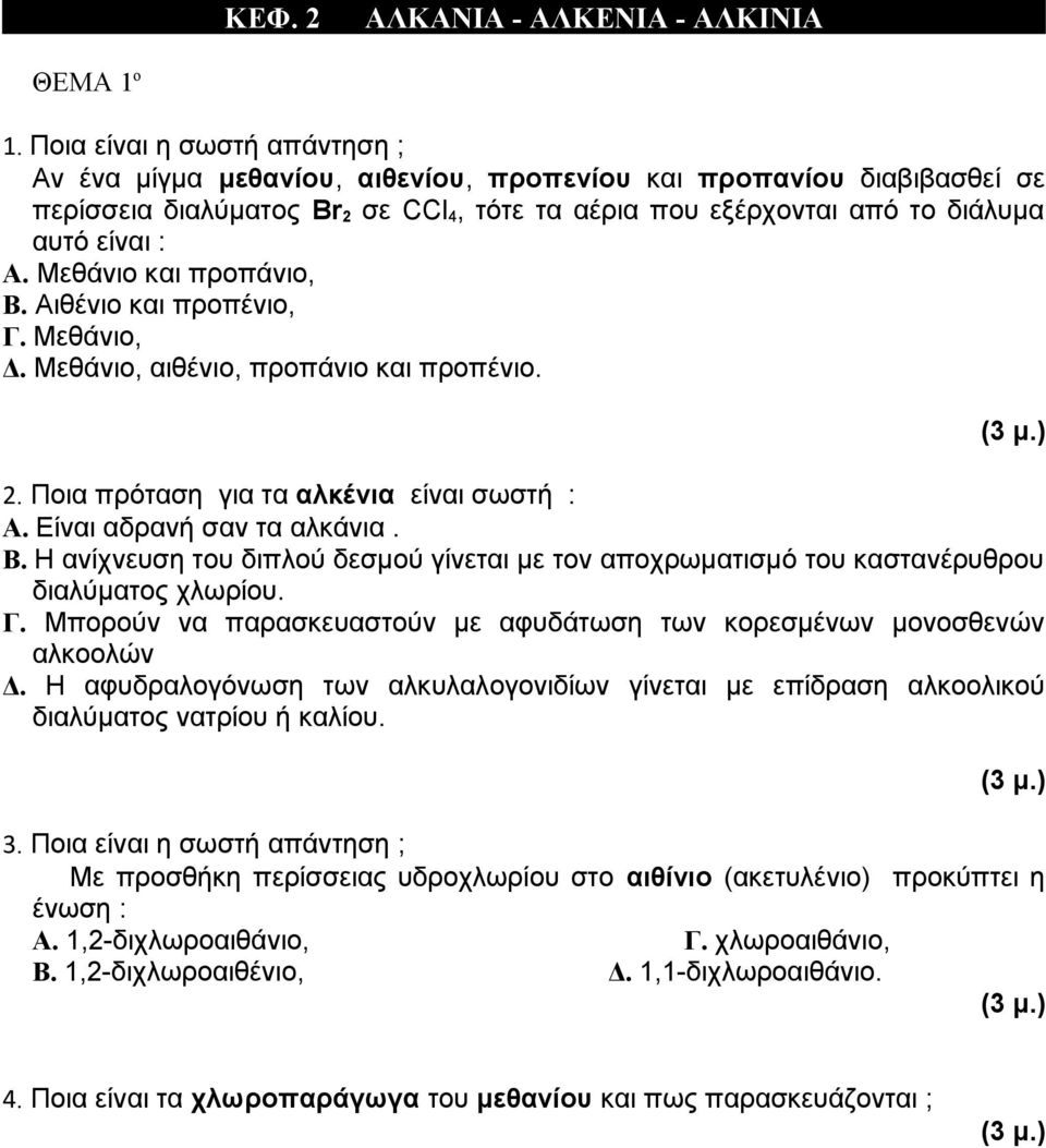 Μεθάνιο και προπάνιο, Β. Αιθένιο και προπένιο, Γ. Μεθάνιο, Δ. Μεθάνιο, αιθένιο, προπάνιο και προπένιο. 2. Ποια πρόταση για τα αλκένια είναι σωστή : Α. Είναι αδρανή σαν τα αλκάνια. Β. Η ανίχνευση του διπλού δεσμού γίνεται με τον αποχρωματισμό του καστανέρυθρου διαλύματος χλωρίου.