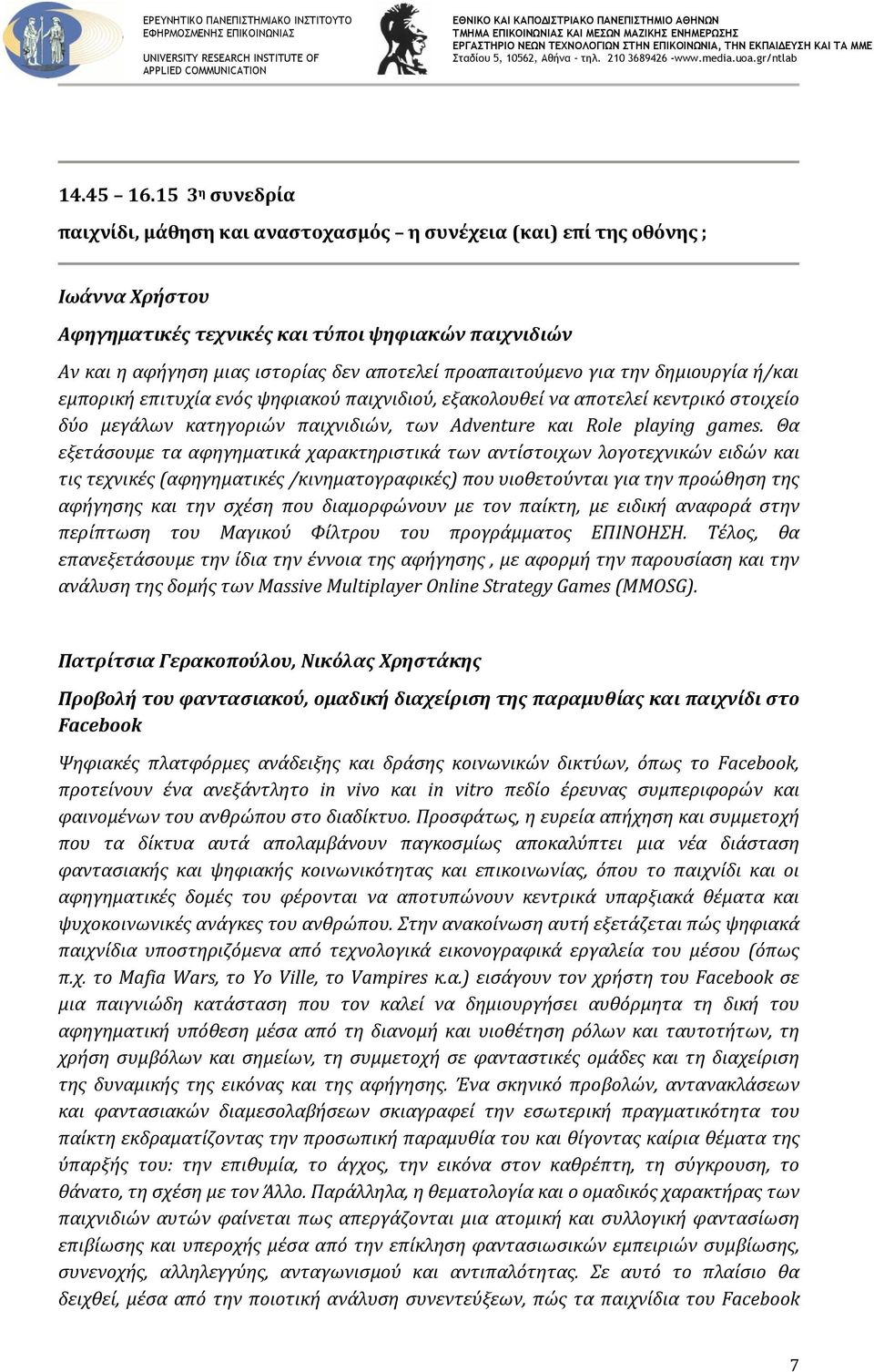 προαπαιτούμενο για την δημιουργύα ό/και εμπορικό επιτυχύα ενόσ ψηφιακού παιχνιδιού, εξακολουθεύ να αποτελεύ κεντρικό ςτοιχεύο δύο μεγϊλων κατηγοριών παιχνιδιών, των Adventure και Role playing games.