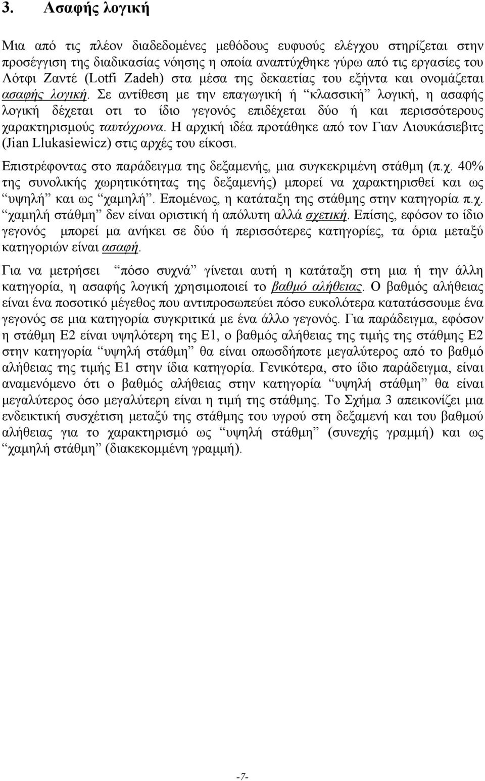 Σε αντίθεση με την επαγωγική ή κλασσική λογική, η ασαφής λογική δέχεται οτι το ίδιο γεγονός επιδέχεται δύο ή και περισσότερους χαρακτηρισμούς ταυτόχρονα.