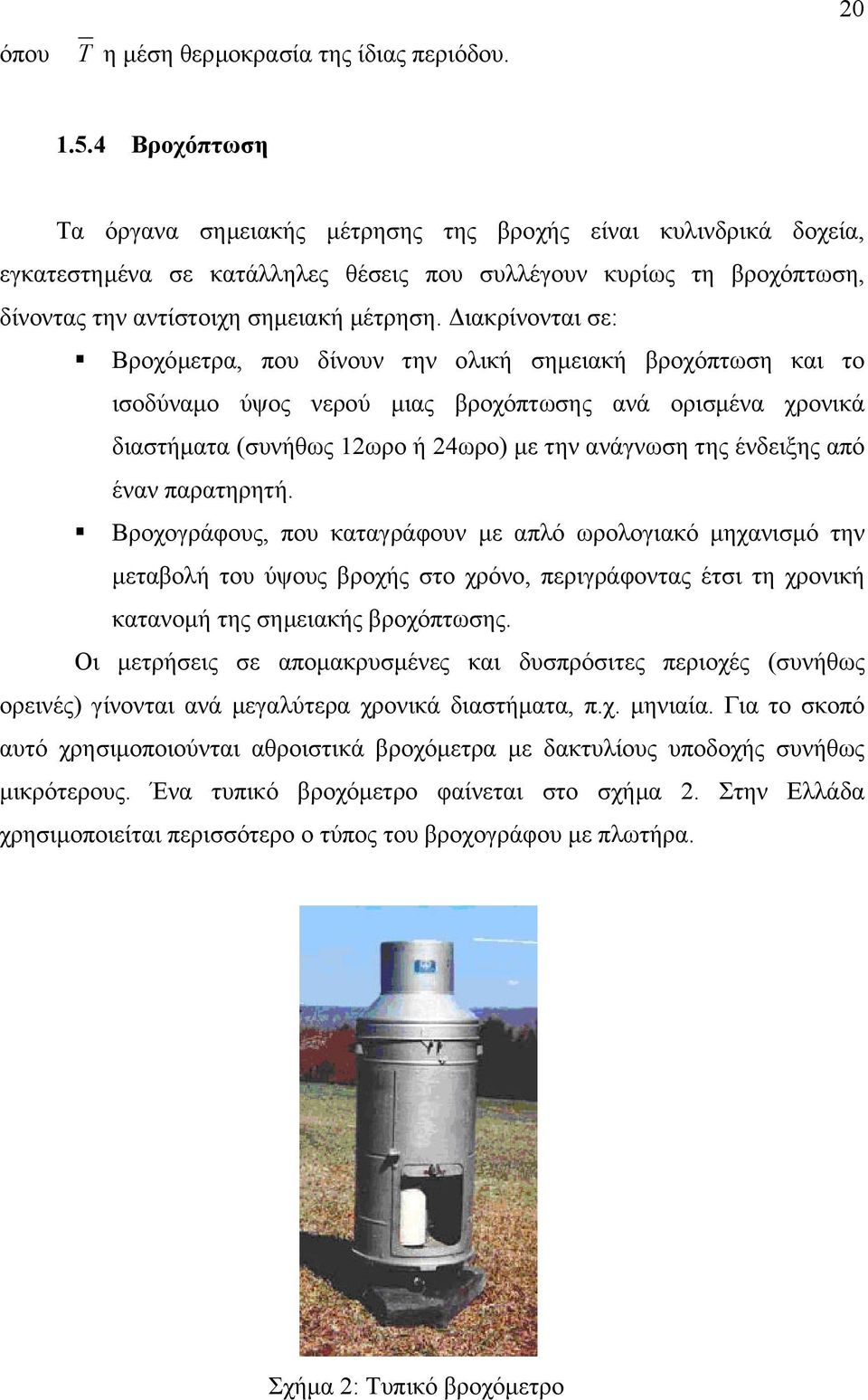 ιακρίνονται σε: Βροχόµετρα, που δίνουν την ολική σηµειακή βροχόπτωση και το ισοδύναµο ύψος νερού µιας βροχόπτωσης ανά ορισµένα χρονικά διαστήµατα (συνήθως 12ωρο ή 24ωρο) µε την ανάγνωση της ένδειξης