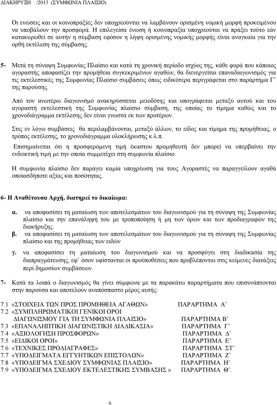 5- Μετά τη σύναψη Συμφωνίας Πλαίσιο και κατά τη χρονική περίοδο ισχύος της, κάθε φορά που κάποιος αγοραστής αποφασίζει την προμήθεια συγκεκριμένων αγαθών, θα διενεργείται επαναδιαγωνισμός για τις