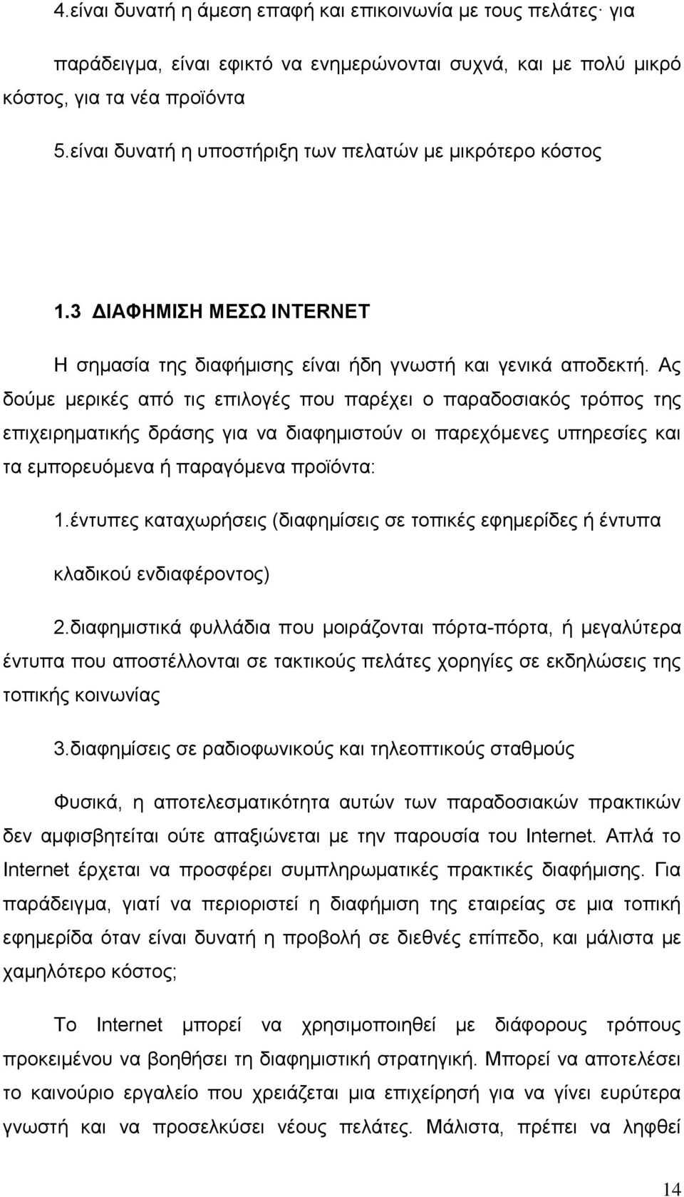 Ας δούμε μερικές από τις επιλογές που παρέχει ο παραδοσιακός τρόπος της επιχειρηματικής δράσης για να διαφημιστούν οι παρεχόμενες υπηρεσίες και τα εμπορευόμενα ή παραγόμενα προϊόντα: 1.