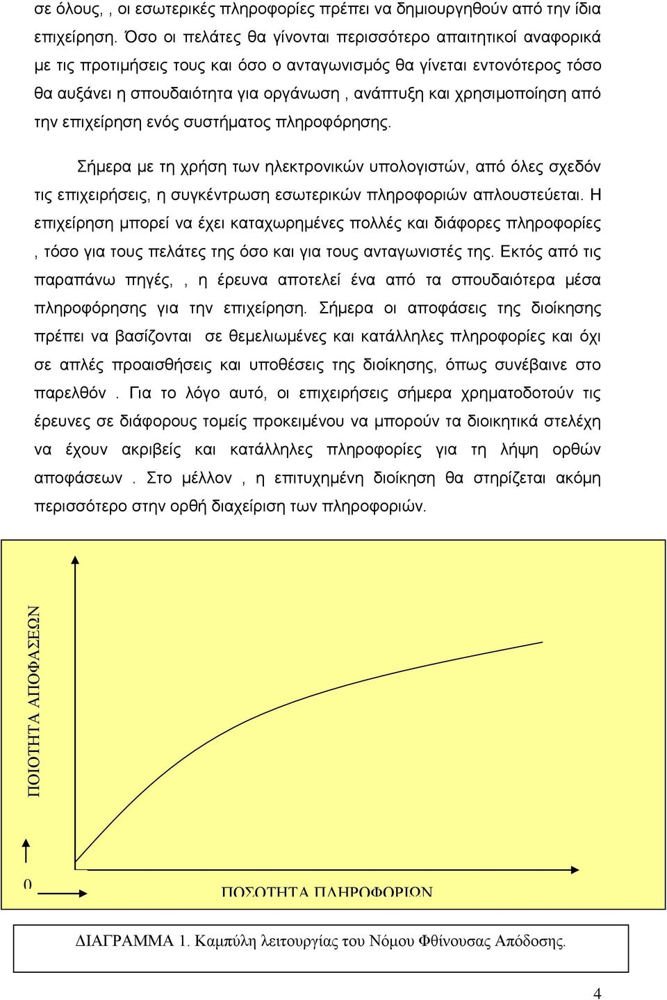 χρησιμοποίηση από την επιχείρηση ενός συστήματος πληροφόρησης. Σήμερα με τη χρήση των ηλεκτρονικών υπολογιστών, από όλες σχεδόν τις επιχειρήσεις, η συγκέντρωση εσωτερικών πληροφοριών απλουστεύεται.