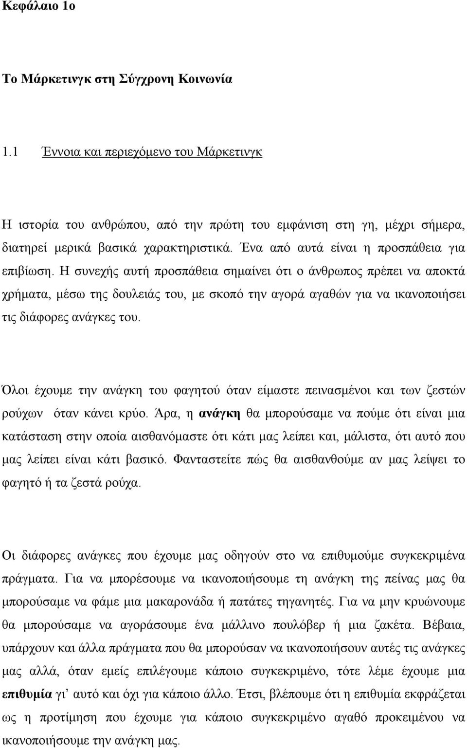 Η συνεχής αυτή προσπάθεια σημαίνει ότι ο άνθρωπος πρέπει να αποκτά χρήματα, μέσω της δουλειάς του, με σκοπό την αγορά αγαθών για να ικανοποιήσει τις διάφορες ανάγκες του.
