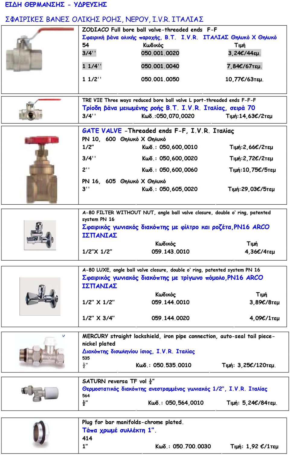 :050,070,0020 :14,63 /2τεμ GATE VALVE -Threaded ends F-F, I.V.R. Ιταλίας PN 10, 600 Θηλυκό Χ Θηλυκό 1/2 Κωδ.: 050,600,0010 :2,66 /2τεμ 3/4'' Κωδ.: 050,600,0020 :2,72 /2τεμ 2'' Κωδ.